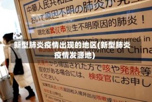 新型肺炎疫情出现的地区(新型肺炎疫情发源地)