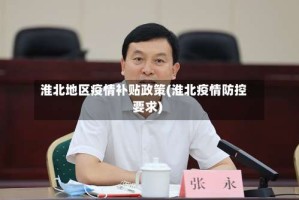 淮北地区疫情补贴政策(淮北疫情防控要求)