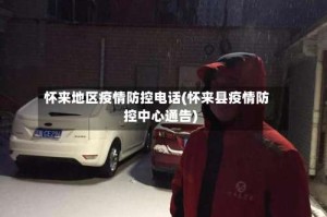 怀来地区疫情防控电话(怀来县疫情防控中心通告)