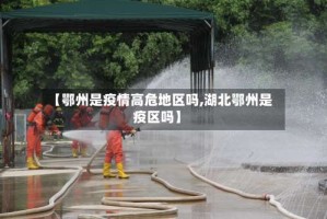 【鄂州是疫情高危地区吗,湖北鄂州是疫区吗】