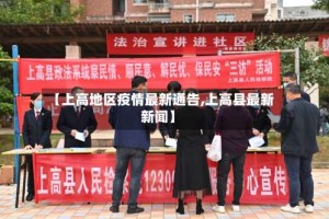 【上高地区疫情最新通告,上高县最新新闻】
