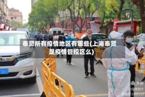 奉贤所有疫情地区有哪些(上海奉贤是疫情管控区么)