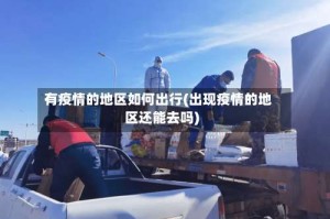 有疫情的地区如何出行(出现疫情的地区还能去吗)