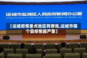 【运城疫情重点地区有哪些,运城市哪个县疫情最严重】