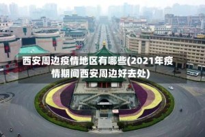 西安周边疫情地区有哪些(2021年疫情期间西安周边好去处)