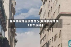 昆明杨家地区疫情情况(昆明杨家地属于什么街道)