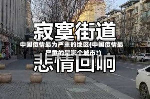 中国疫情最为严重的地区(中国疫情最严重的是哪个城市?)