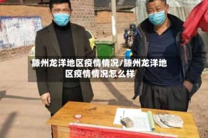 滕州龙洋地区疫情情况/滕州龙洋地区疫情情况怎么样
