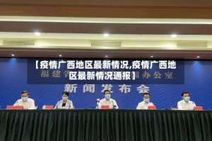 【疫情广西地区最新情况,疫情广西地区最新情况通报】
