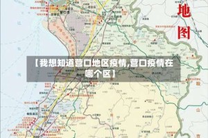 【我想知道营口地区疫情,营口疫情在哪个区】
