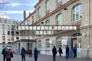 【法国疫情最最重地区,法国的疫情情况怎么样】