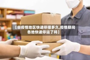 【非疫情地区快递停摆多久,疫情期间各地快递停运了吗】