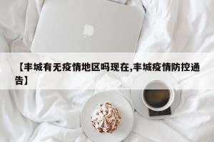【丰城有无疫情地区吗现在,丰城疫情防控通告】