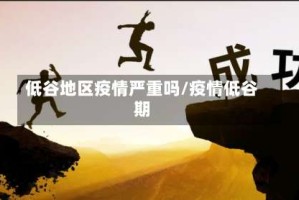 低谷地区疫情严重吗/疫情低谷期