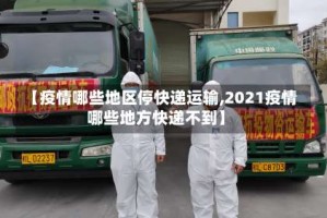 【疫情哪些地区停快递运输,2021疫情哪些地方快递不到】