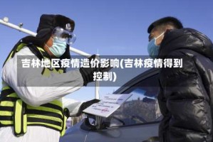 吉林地区疫情造价影响(吉林疫情得到控制)