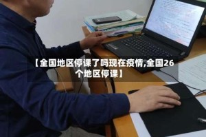 【全国地区停课了吗现在疫情,全国26个地区停课】