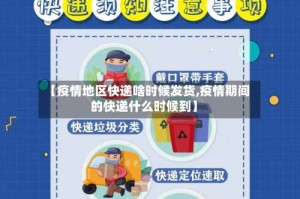 【疫情地区快递啥时候发货,疫情期间的快递什么时候到】