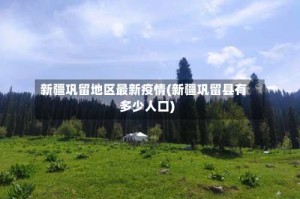 新疆巩留地区最新疫情(新疆巩留县有多少人口)