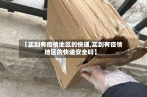 【买到有疫情地区的快递,买到有疫情地区的快递安全吗】