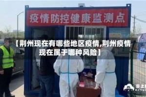 【荆州现在有哪些地区疫情,荆州疫情现在属于哪种风险】