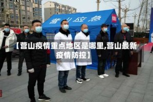 【营山疫情重点地区是哪里,营山最新疫情防控】