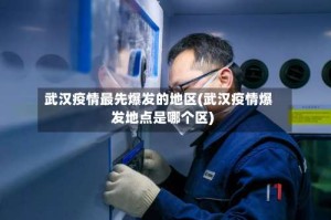 武汉疫情最先爆发的地区(武汉疫情爆发地点是哪个区)