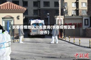 长春疫情地区分布查询(长春疫情区域分布)