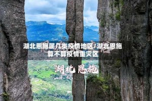 湖北恩施属几类疫情地区/湖北恩施算不算疫情重灾区