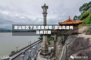潮汕地区下高速查疫情/潮汕高速有没有封路