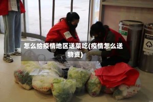 怎么给疫情地区送菜吃(疫情怎么送物资)