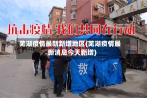 芜湖疫情最新新增地区(芜湖疫情最新消息今天新增)