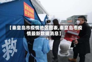 【秦皇岛市疫情地区图表,秦皇岛市疫情最新数据消息】