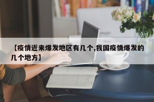 【疫情近来爆发地区有几个,我国疫情爆发的几个地方】