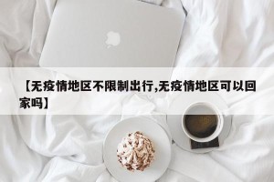 【无疫情地区不限制出行,无疫情地区可以回家吗】