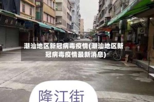 潮汕地区新冠病毒疫情(潮汕地区新冠病毒疫情最新消息)