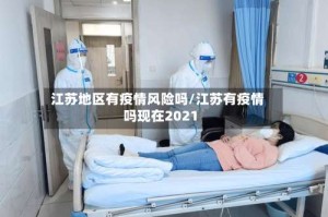 江苏地区有疫情风险吗/江苏有疫情吗现在2021