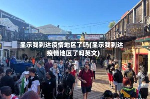 显示我到达疫情地区了吗(显示我到达疫情地区了吗英文)