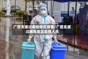 广西支援过哪些地区疫情/广西支援过哪些地区疫情人员