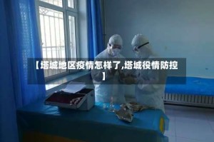 【塔城地区疫情怎样了,塔城役情防控】