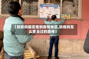 【防疫码能否查到疫情地区,防疫码怎么查去过的路线】