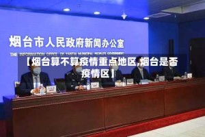 【烟台算不算疫情重点地区,烟台是否疫情区】