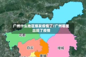 广州什么地区爆发疫情了/广州哪里出现了疫情