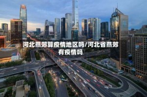 河北燕郊算疫情地区吗/河北省燕郊有疫情吗