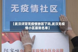 【武汉评定无疫情地区了吗,武汉无疫情小区最新名单】