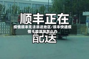 疫情顺丰无法派送地区/顺丰快递疫情不能派发怎么办