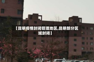 【昆明疫情封闭管理地区,昆明部分区域封闭】