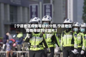 【宁德地区疫情等级划分图,宁德地区疫情等级划分图片】