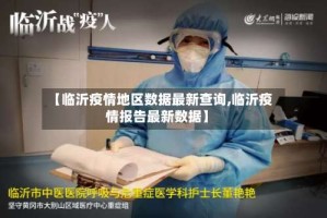 【临沂疫情地区数据最新查询,临沂疫情报告最新数据】