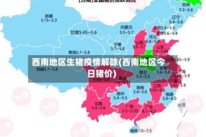 西南地区生猪疫情解除(西南地区今日猪价)